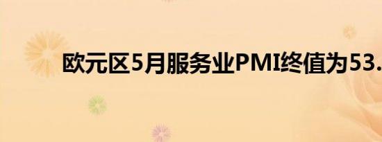 欧元区5月服务业PMI终值为53.2