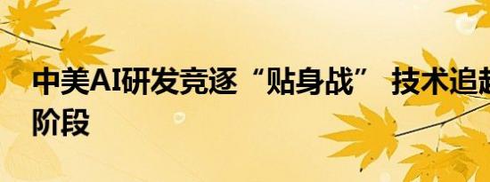 中美AI研发竞逐“贴身战” 技术追赶步入新阶段