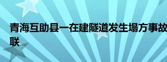 青海互助县一在建隧道发生塌方事故致3人失联