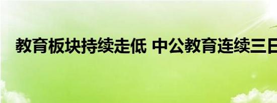 教育板块持续走低 中公教育连续三日跌停