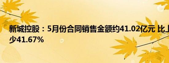 新城控股：5月份合同销售金额约41.02亿元 比上年同期减少41.67%