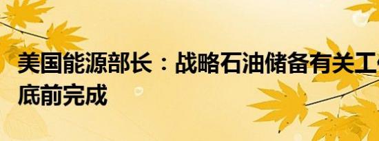 美国能源部长：战略石油储备有关工作将在年底前完成