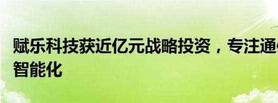 赋乐科技获近亿元战略投资，专注通信大数据智能化