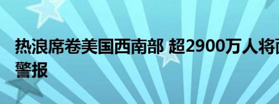 热浪席卷美国西南部 超2900万人将面临高温警报