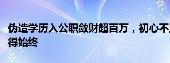 伪造学历入公职敛财超百万，初心不正注定难得始终