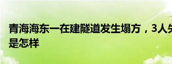 青海海东一在建隧道发生塌方，3人失联 详情是怎样