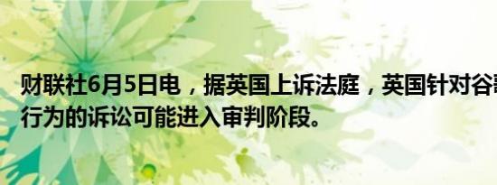 财联社6月5日电，据英国上诉法庭，英国针对谷歌广告技术行为的诉讼可能进入审判阶段。