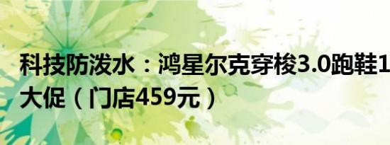 科技防泼水：鸿星尔克穿梭3.0跑鞋190元4折大促（门店459元）