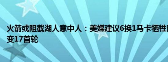 火箭或阻截湖人意中人：美媒建议6换1马卡牺牲阿门，爵士变17首轮