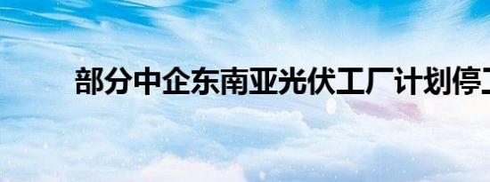 部分中企东南亚光伏工厂计划停工