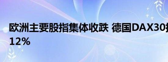 欧洲主要股指集体收跌 德国DAX30指数跌1.12%