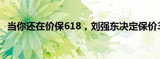 当你还在价保618，刘强东决定保价365天