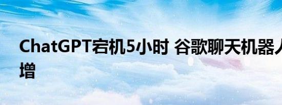 ChatGPT宕机5小时 谷歌聊天机器人搜索激增