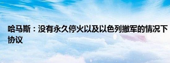 哈马斯：没有永久停火以及以色列撤军的情况下，不会达成协议