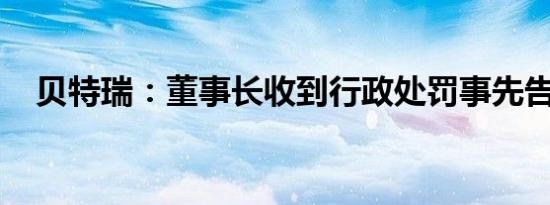 贝特瑞：董事长收到行政处罚事先告知书