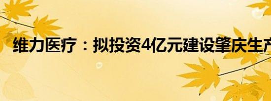 维力医疗：拟投资4亿元建设肇庆生产基地