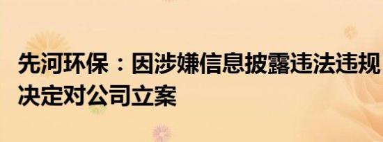 先河环保：因涉嫌信息披露违法违规，证监会决定对公司立案