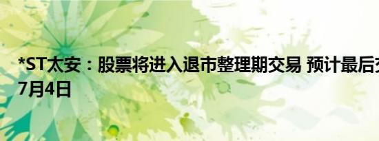 *ST太安：股票将进入退市整理期交易 预计最后交易日期为7月4日