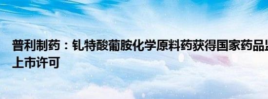 普利制药：钆特酸葡胺化学原料药获得国家药品监督管理局上市许可