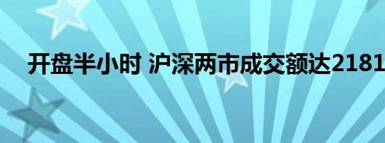 开盘半小时 沪深两市成交额达2181亿元