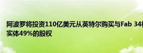 阿波罗将投资110亿美元从英特尔购买与Fab 34相关的合资实体49%的股权