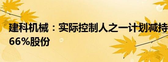 建科机械：实际控制人之一计划减持不超过1.66%股份