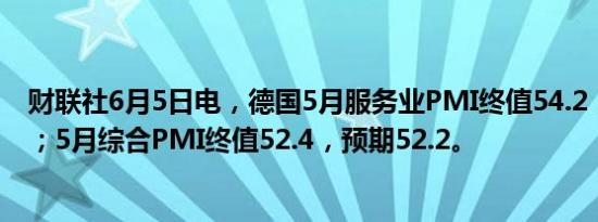 财联社6月5日电，德国5月服务业PMI终值54.2，预期53.9；5月综合PMI终值52.4，预期52.2。