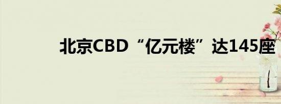 北京CBD“亿元楼”达145座