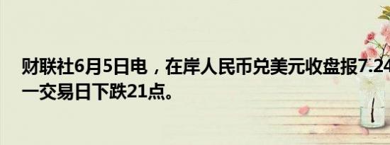 财联社6月5日电，在岸人民币兑美元收盘报7.2465，较上一交易日下跌21点。