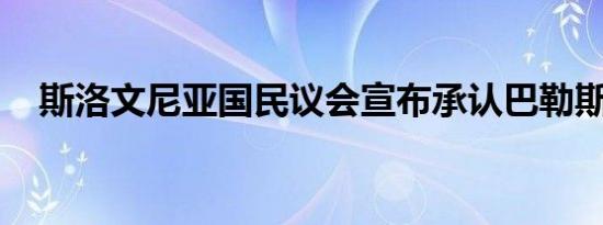 斯洛文尼亚国民议会宣布承认巴勒斯坦国