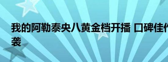 我的阿勒泰央八黄金档开播 口碑佳作再度来袭