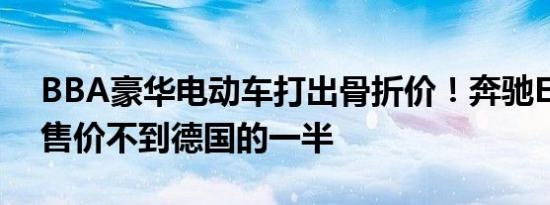 BBA豪华电动车打出骨折价！奔驰EQE国内售价不到德国的一半