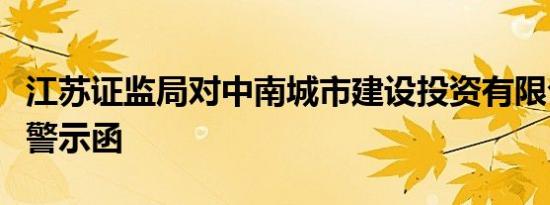 江苏证监局对中南城市建设投资有限公司出具警示函