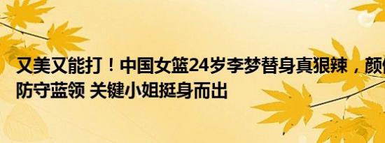 又美又能打！中国女篮24岁李梦替身真狠辣，颜值担当扮演防守蓝领 关键小姐挺身而出