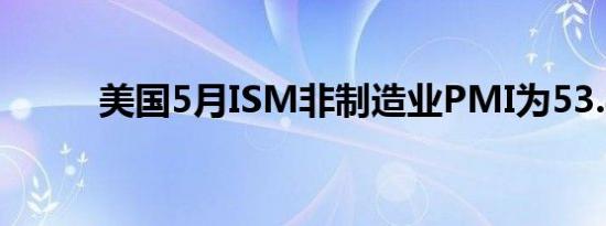 美国5月ISM非制造业PMI为53.8