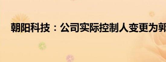 朝阳科技：公司实际控制人变更为郭丽勤