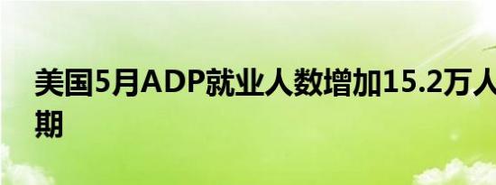 美国5月ADP就业人数增加15.2万人 低于预期