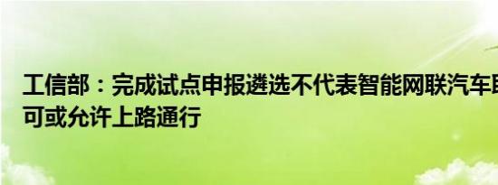 工信部：完成试点申报遴选不代表智能网联汽车取得准入许可或允许上路通行