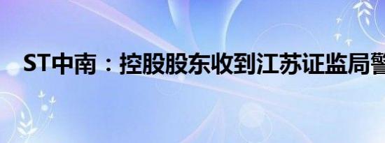 ST中南：控股股东收到江苏证监局警示函