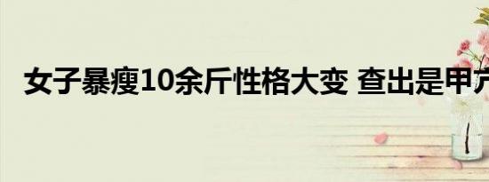 女子暴瘦10余斤性格大变 查出是甲亢导致