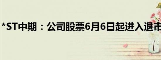 *ST中期：公司股票6月6日起进入退市整理期