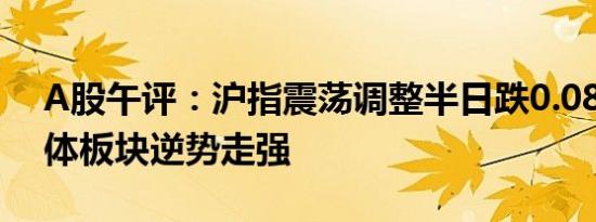 A股午评：沪指震荡调整半日跌0.08% 半导体板块逆势走强