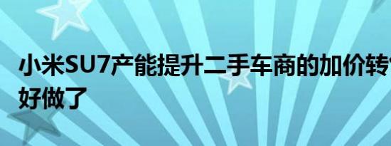 小米SU7产能提升二手车商的加价转售生意不好做了