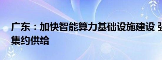 广东：加快智能算力基础设施建设 强化算力集约供给