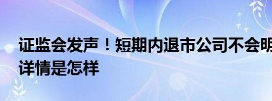 证监会发声！短期内退市公司不会明显增加 详情是怎样