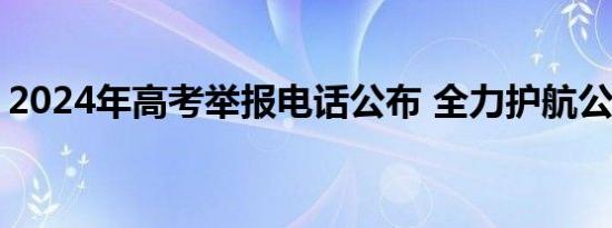 2024年高考举报电话公布 全力护航公平考试