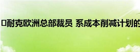 ​耐克欧洲总部裁员 系成本削减计划的一部分