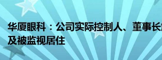 华厦眼科：公司实际控制人、董事长解除留置及被监视居住