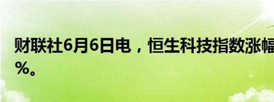 财联社6月6日电，恒生科技指数涨幅扩大至2%。