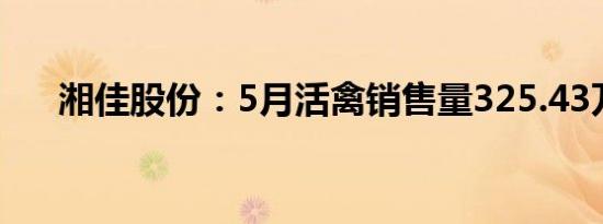 湘佳股份：5月活禽销售量325.43万只